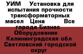 УИМ-90 Установка для испытания прочности трансформаторных масел › Цена ­ 111 - Все города Бизнес » Оборудование   . Калининградская обл.,Светловский городской округ 